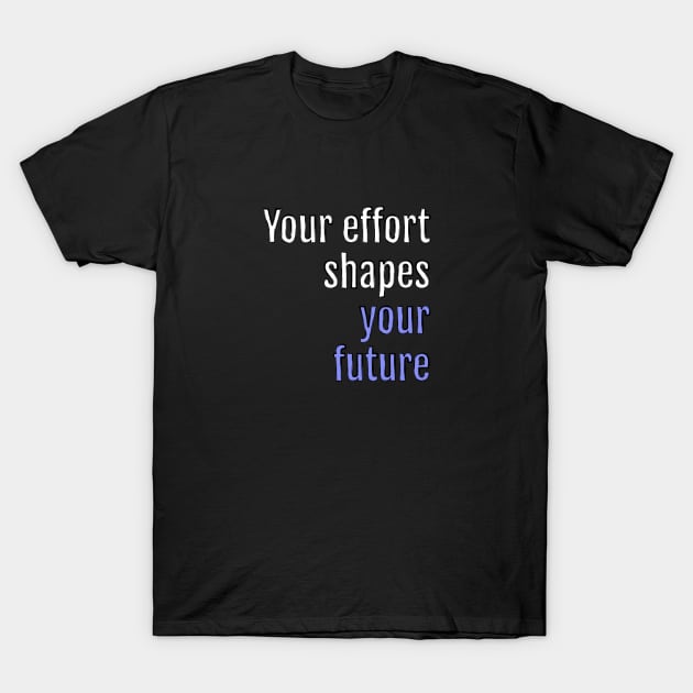 Your effort shapes your future (Black Edition) T-Shirt by QuotopiaThreads